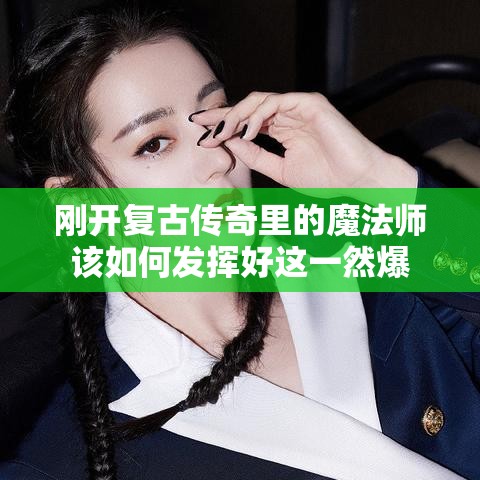 刚开复古传奇里的魔法师该如何发挥好这一然爆