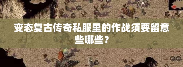 变态复古传奇私服里的作战须要留意些哪些？